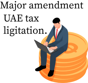 Latest UAE tax news: major amendment in the UAE tax litigation.